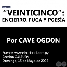 “VEINTICINCO”: ENCIERRO, FUGA Y POESÍA - Por CAVE OGDON - Domingo, 15 de Mayo de 2022